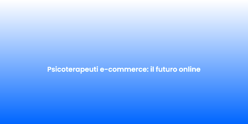 Psicoterapeuti e commerce il futuro online