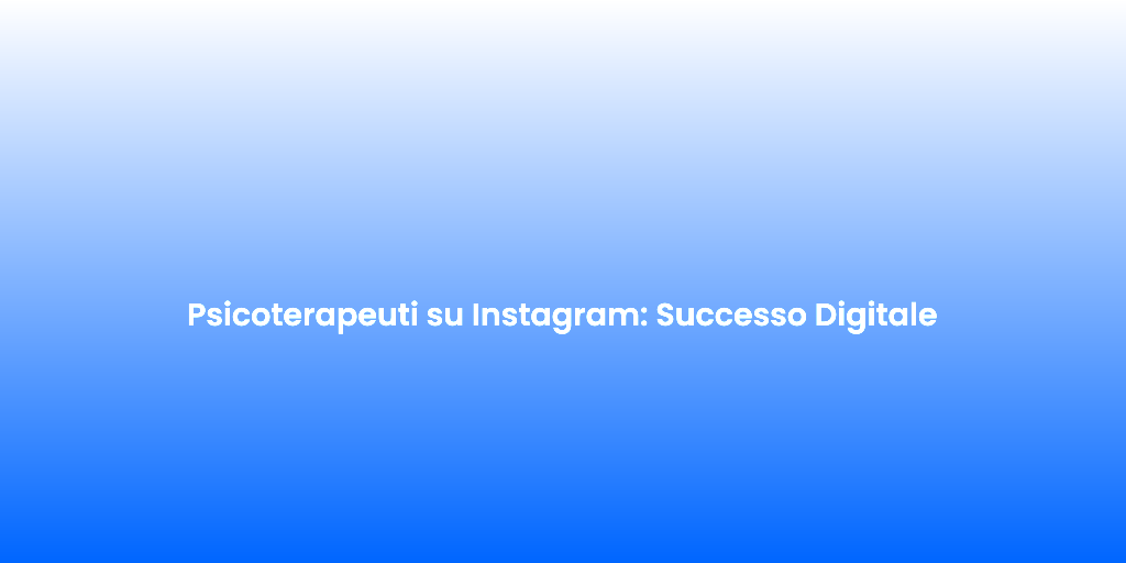 Psicoterapeuti su Instagram Successo Digitale