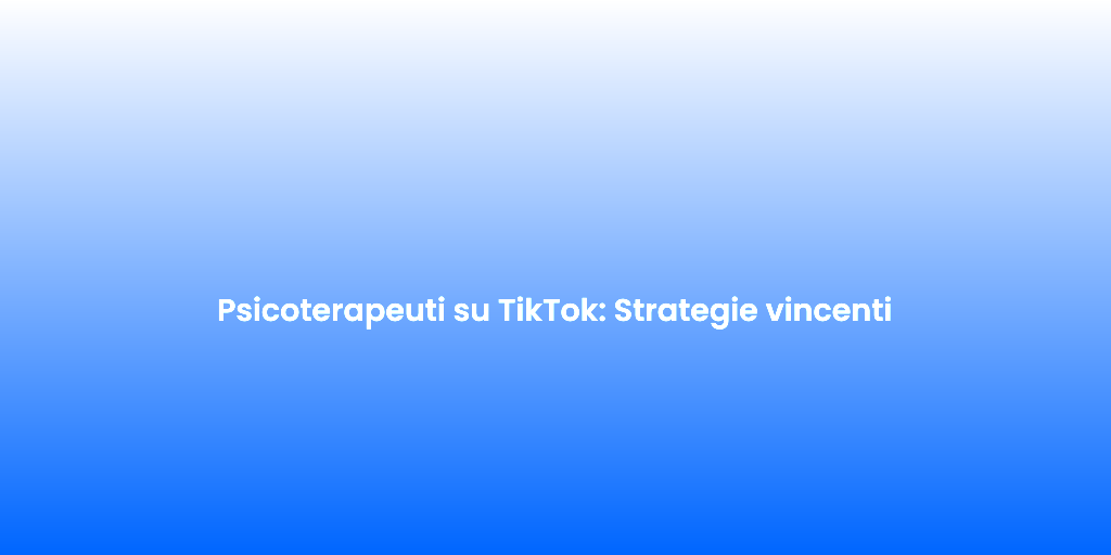 Psicoterapeuti su TikTok Strategie vincenti