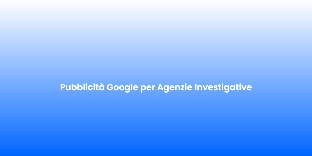 Pubblicita Google per Agenzie Investigative
