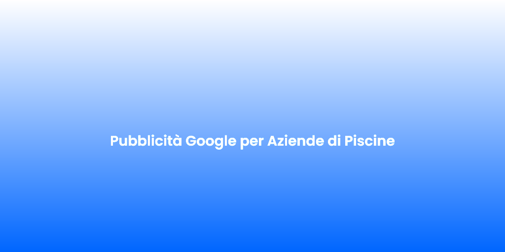 Pubblicita Google per Aziende di Piscine