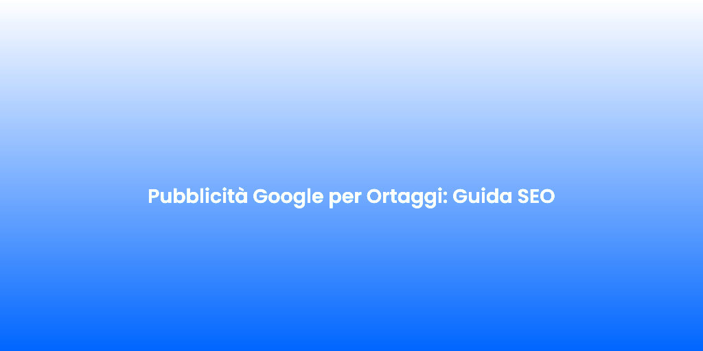 Pubblicita Google per Ortaggi Guida SEO