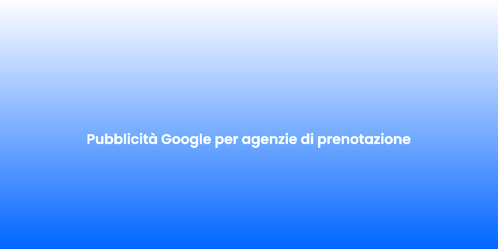 Pubblicita Google per agenzie di prenotazione