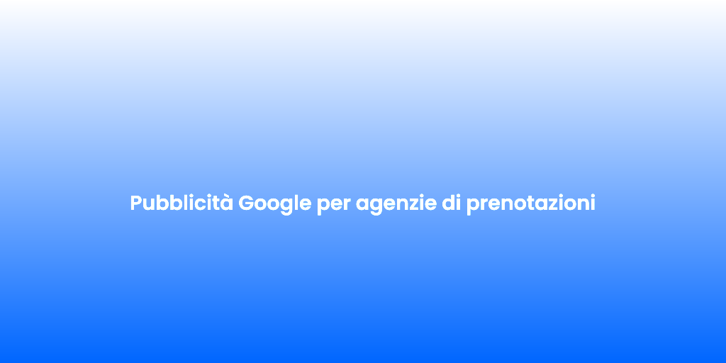 Pubblicita Google per agenzie di prenotazioni