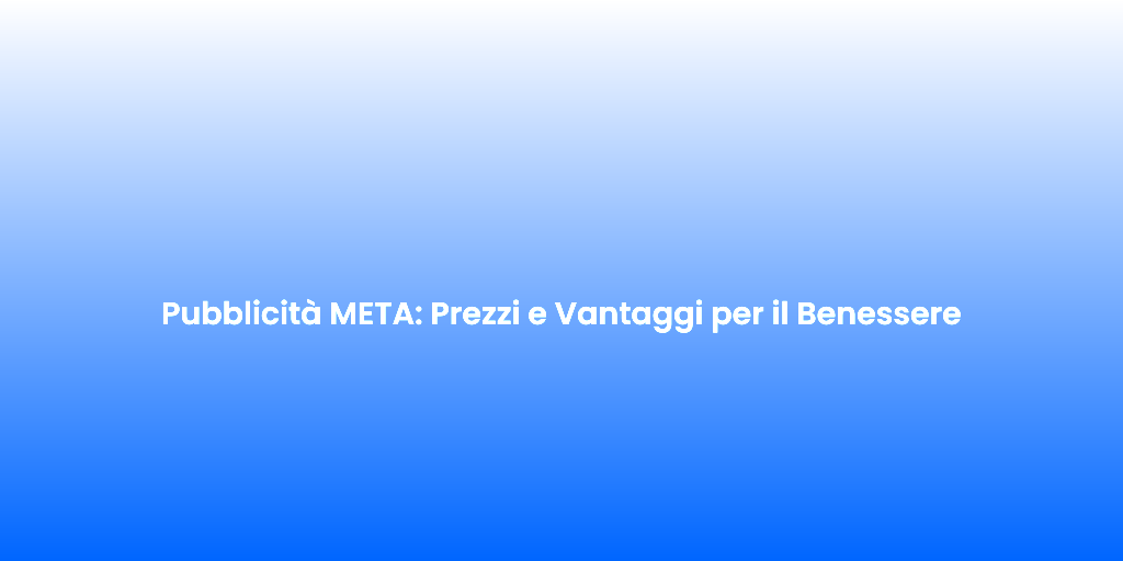Pubblicita META Prezzi e Vantaggi per il Benessere