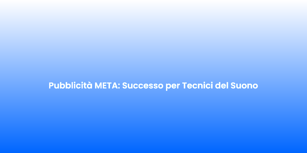 Pubblicita META Successo per Tecnici del Suono