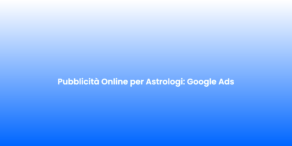 Pubblicita Online per Astrologi Google Ads