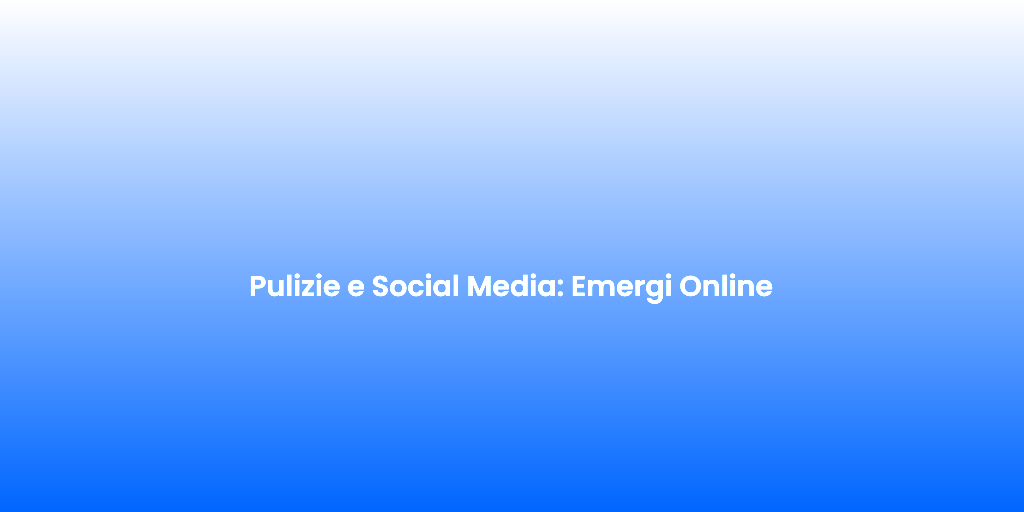 Pulizie e Social Media Emergi Online