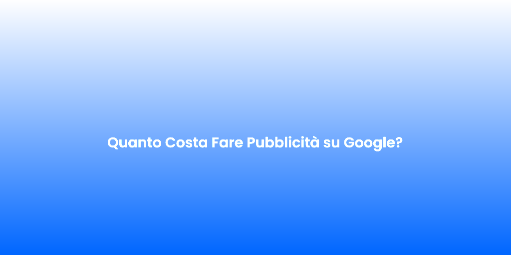 Quanto Costa Fare Pubblicita su Google