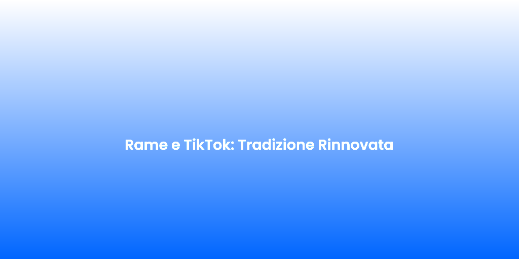 Rame e TikTok Tradizione Rinnovata