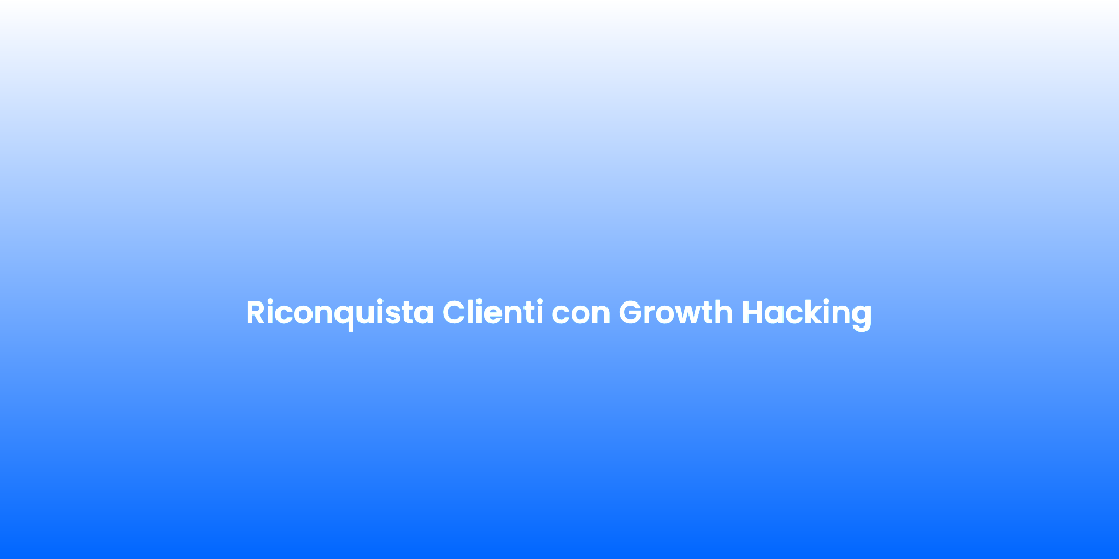 Riconquista Clienti con Growth Hacking