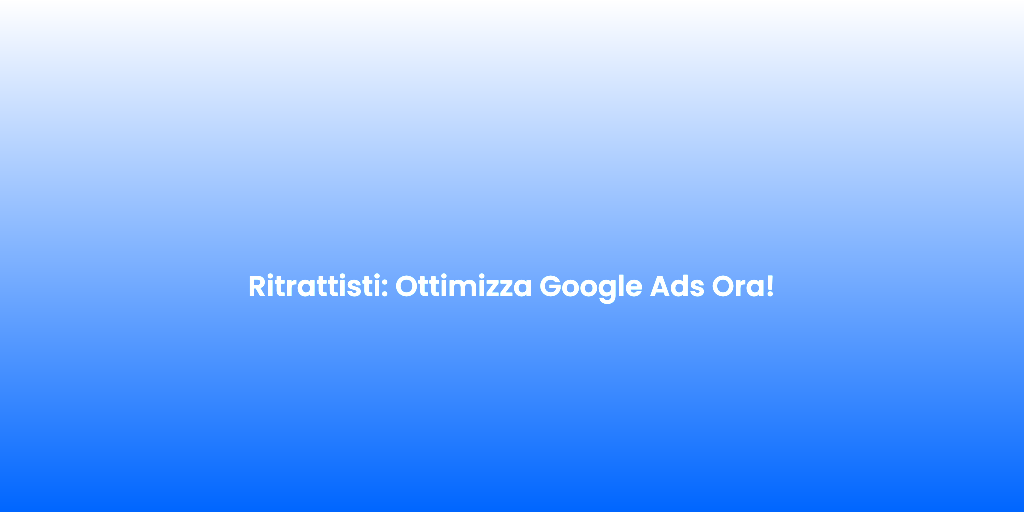Ritrattisti Ottimizza Google Ads Ora
