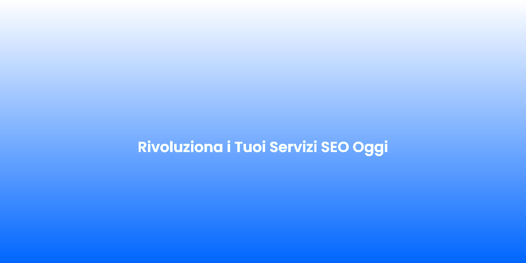 Rivoluziona i Tuoi Servizi SEO Oggi