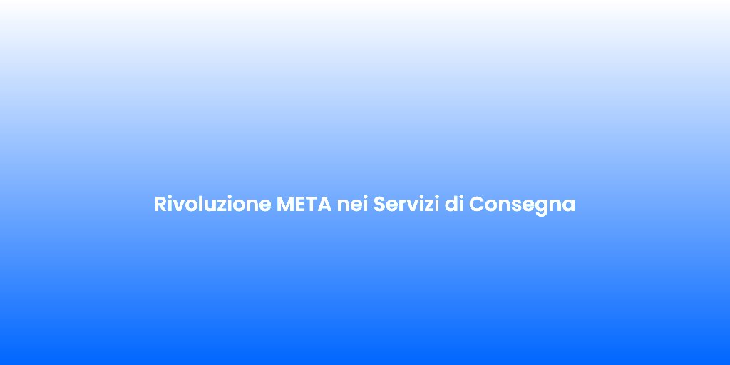 Rivoluzione META nei Servizi di Consegna