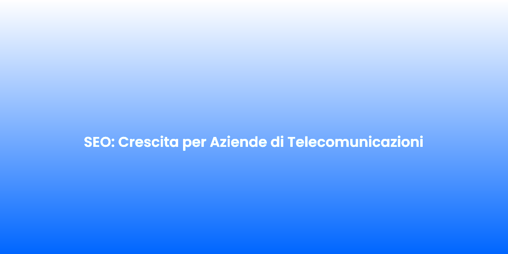 SEO Crescita per Aziende di Telecomunicazioni