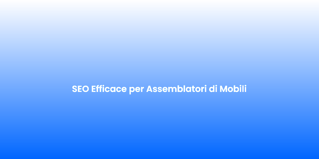 SEO Efficace per Assemblatori di Mobili