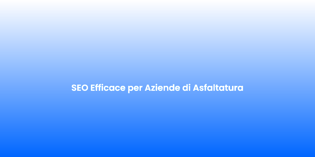 SEO Efficace per Aziende di Asfaltatura