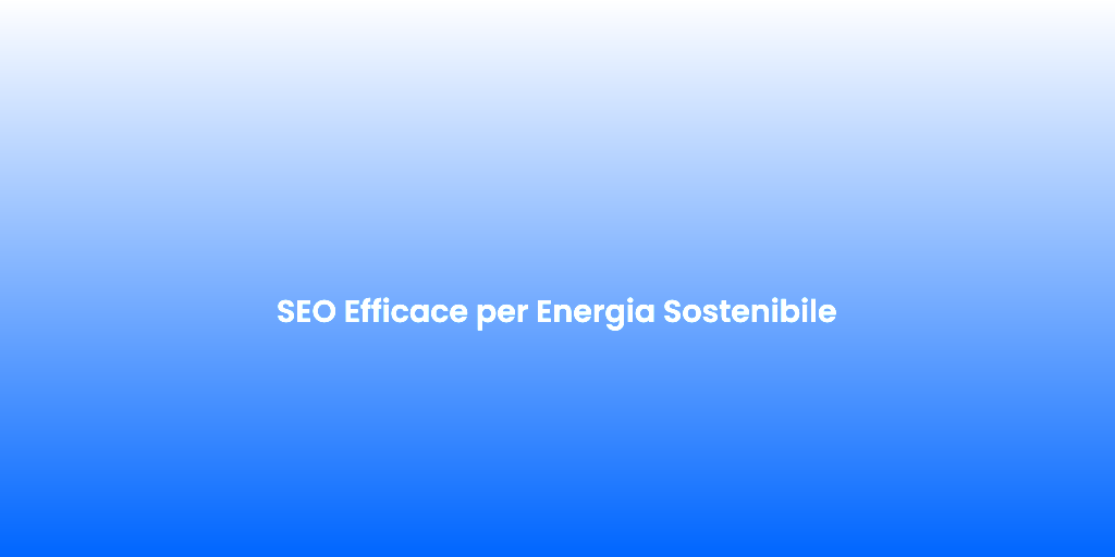 SEO Efficace per Energia Sostenibile