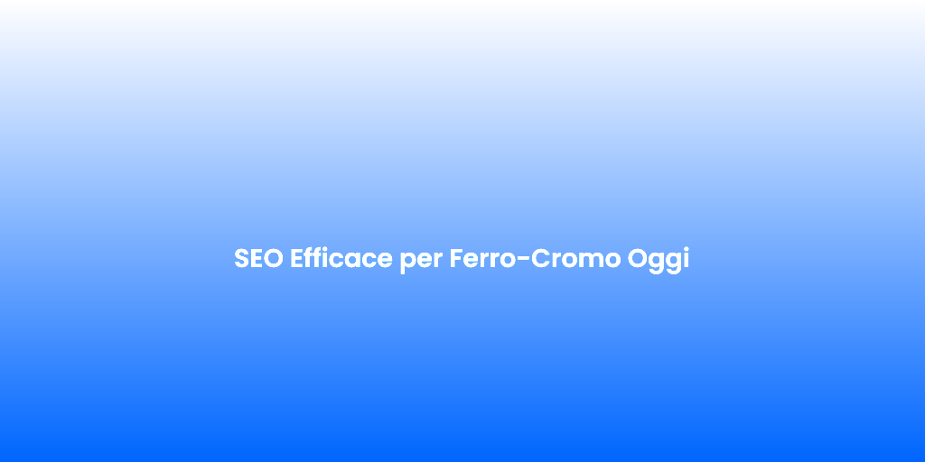 SEO Efficace per Ferro Cromo Oggi