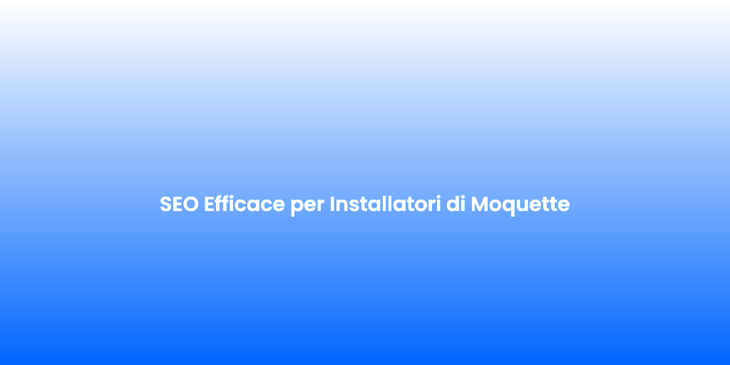 SEO Efficace per Installatori di Moquette