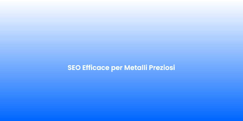 SEO Efficace per Metalli Preziosi