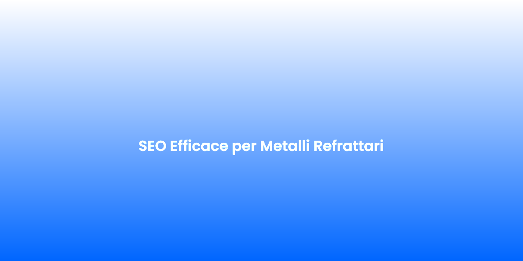 SEO Efficace per Metalli Refrattari