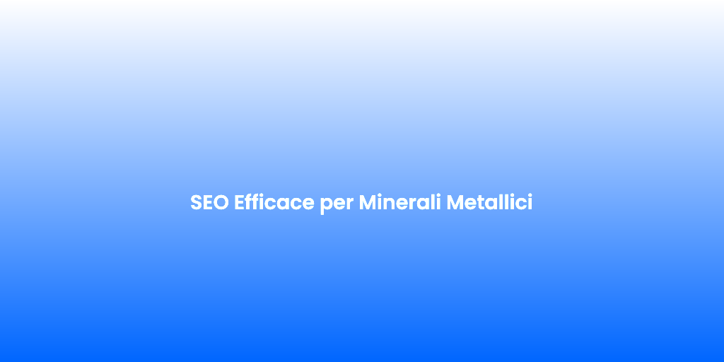 SEO Efficace per Minerali Metallici