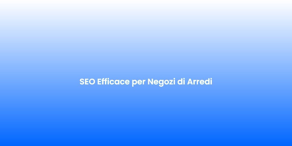 SEO Efficace per Negozi di Arredi