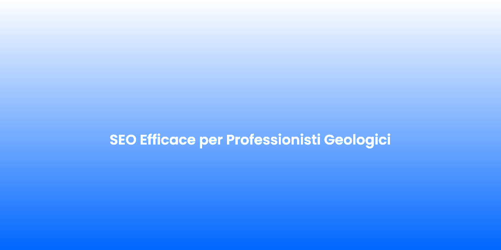 SEO Efficace per Professionisti Geologici