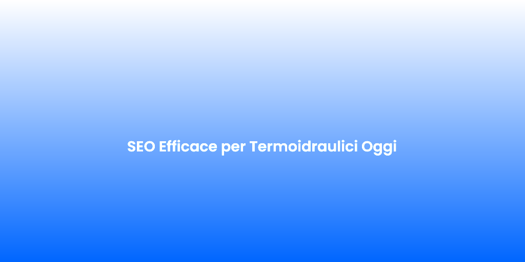 SEO Efficace per Termoidraulici Oggi