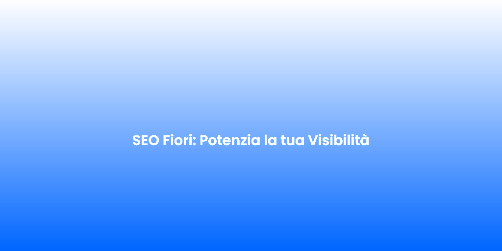 SEO Fiori Potenzia la tua Visibilita
