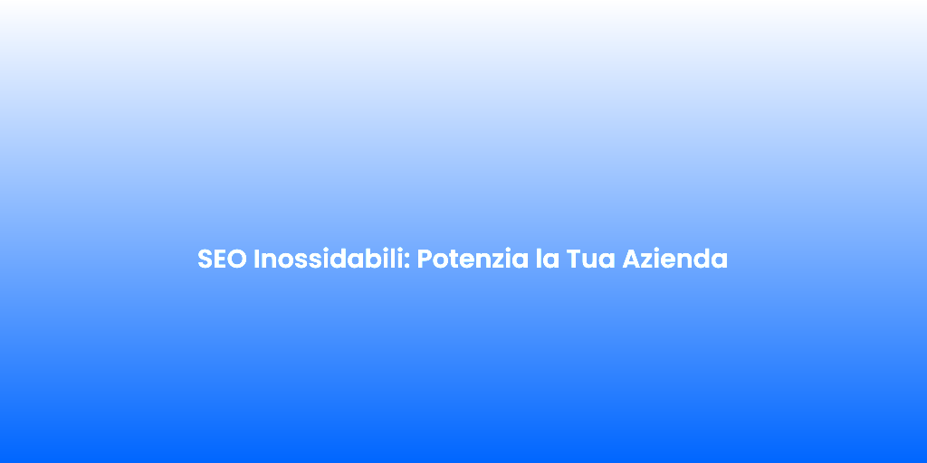 SEO Inossidabili Potenzia la Tua Azienda