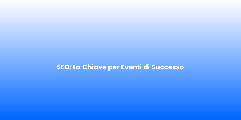 SEO La Chiave per Eventi di Successo