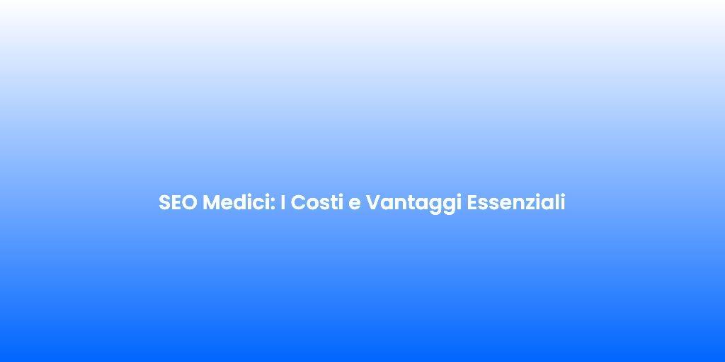 SEO Medici I Costi e Vantaggi Essenziali