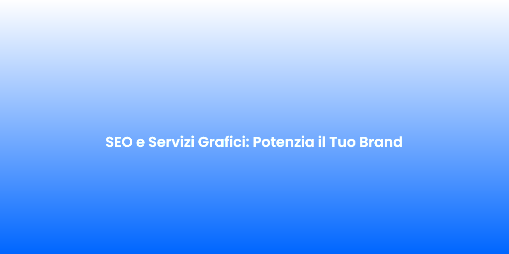 SEO e Servizi Grafici Potenzia il Tuo Brand