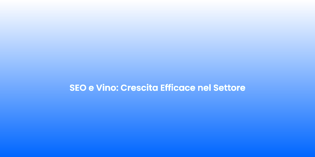 SEO e Vino Crescita Efficace nel Settore