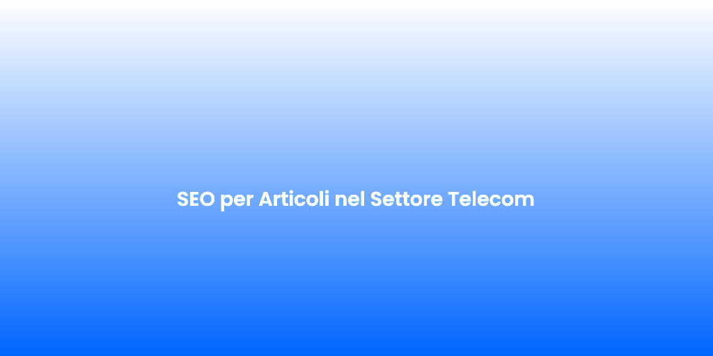 SEO per Articoli nel Settore Telecom