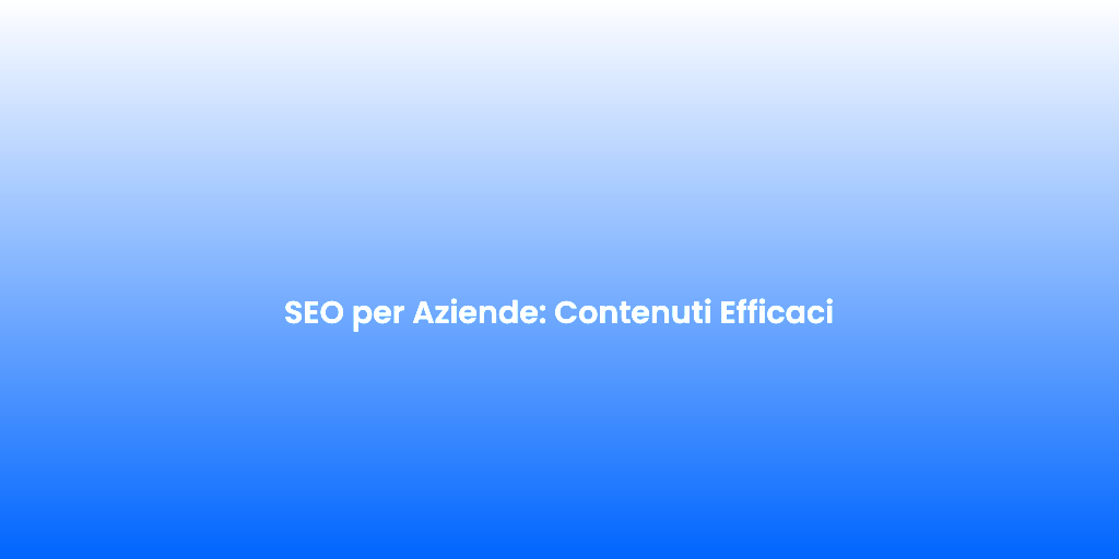SEO per Aziende Contenuti Efficaci
