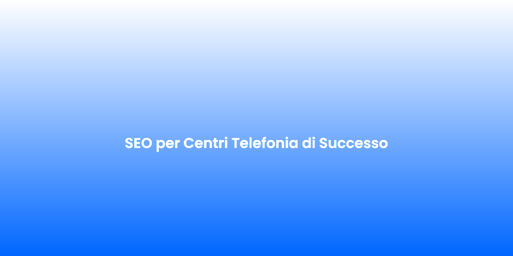 SEO per Centri Telefonia di Successo