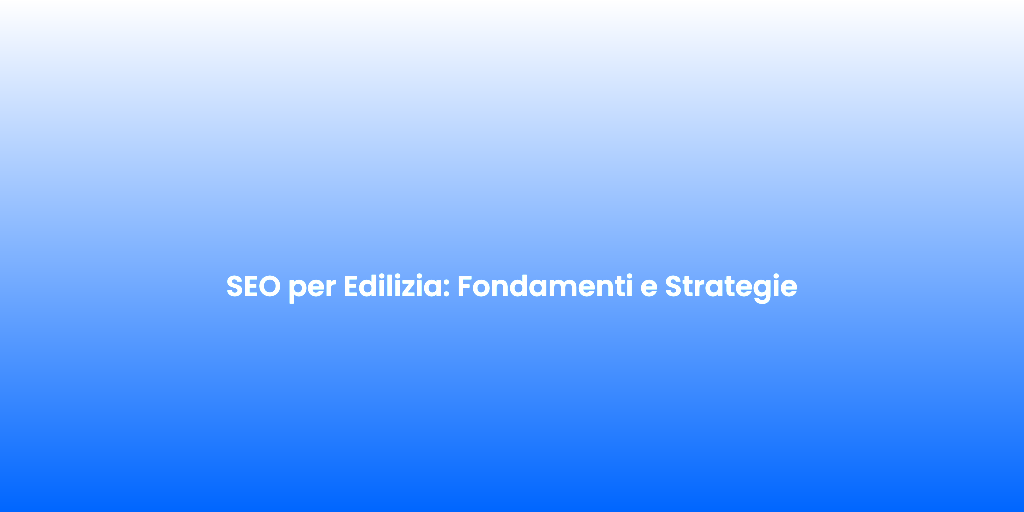SEO per Edilizia Fondamenti e Strategie