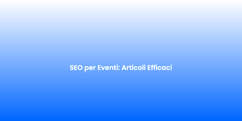 SEO per Eventi Articoli Efficaci