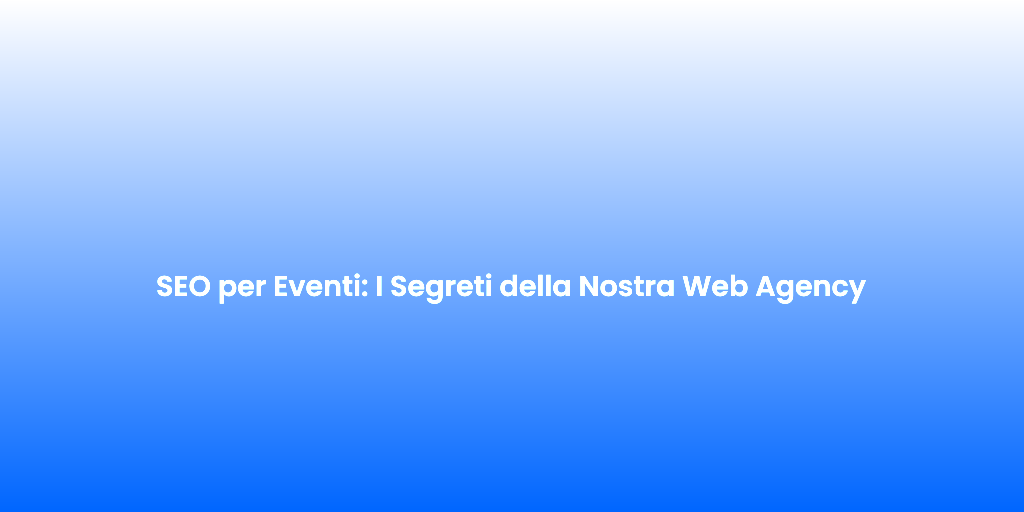 SEO per Eventi I Segreti della Nostra Web Agency