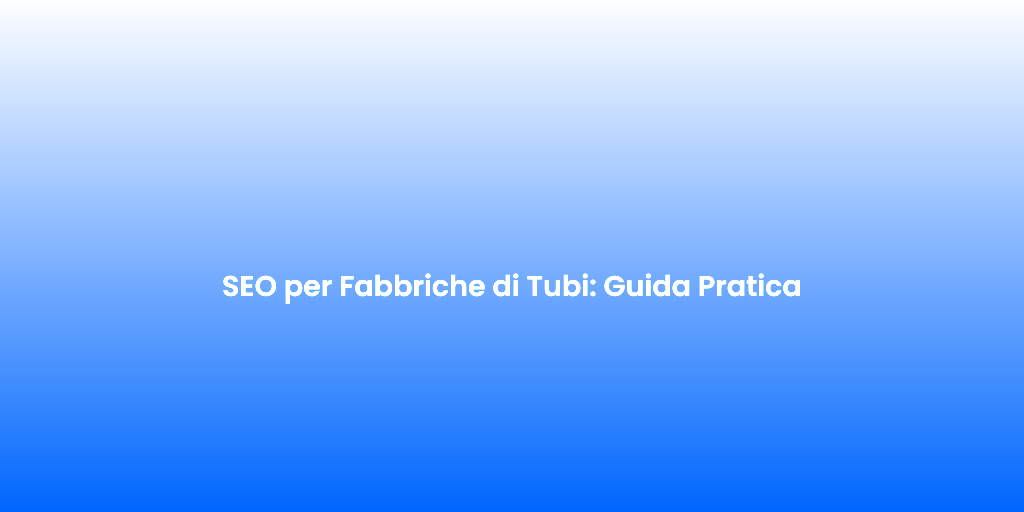 SEO per Fabbriche di Tubi Guida Pratica