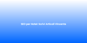 SEO per Hotel Scrivi Articoli Vincente
