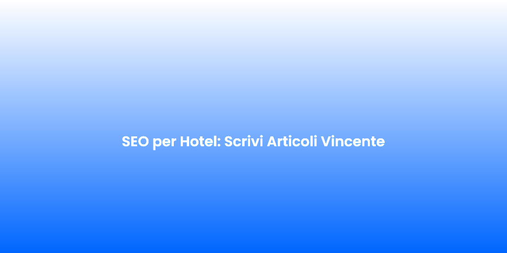 SEO per Hotel Scrivi Articoli Vincente