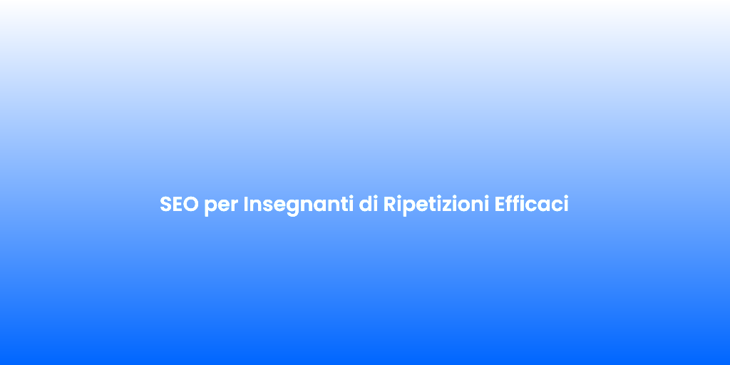 SEO per Insegnanti di Ripetizioni Efficaci