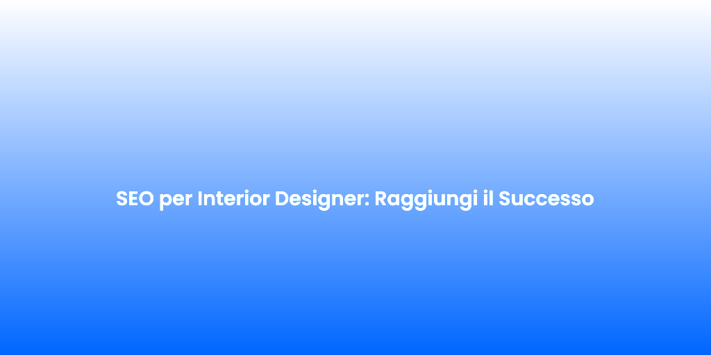 SEO per Interior Designer Raggiungi il Successo