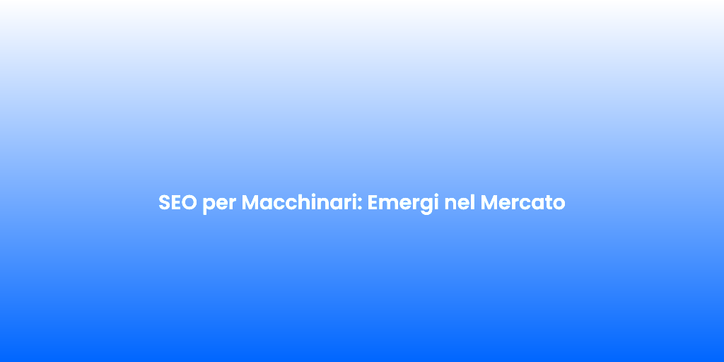 SEO per Macchinari Emergi nel Mercato