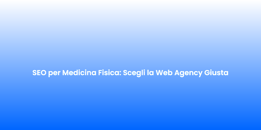 SEO per Medicina Fisica Scegli la Web Agency Giusta