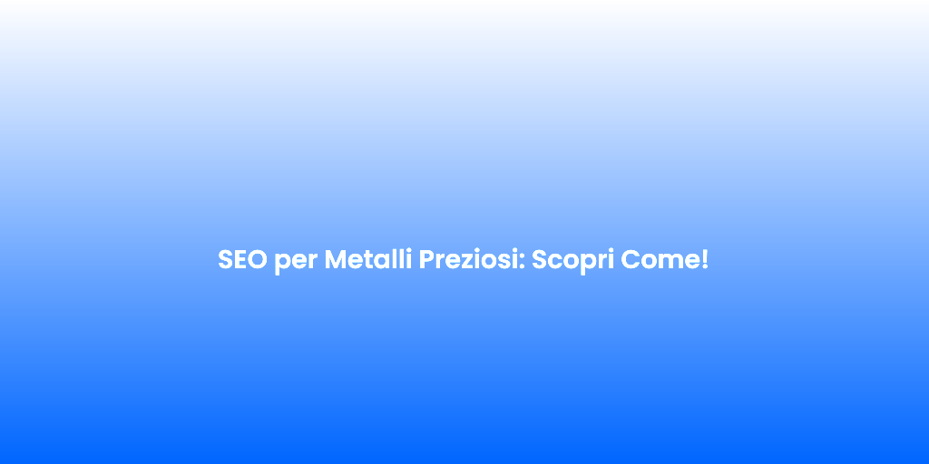 SEO per Metalli Preziosi Scopri Come